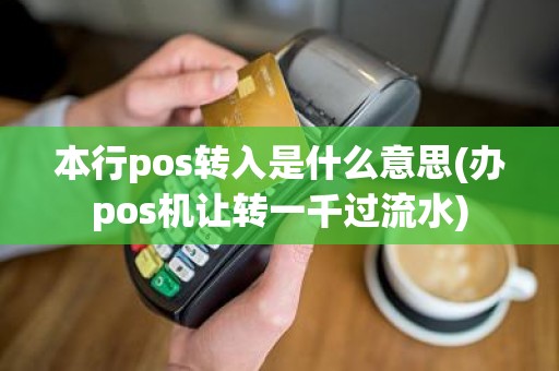 本行pos转入是什么意思(办pos机让转一千过流水)