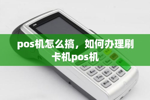 pos机怎么搞，如何办理刷卡机pos机