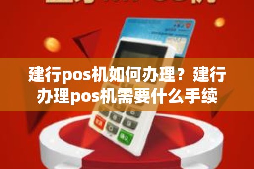建行pos机如何办理？建行办理pos机需要什么手续