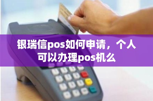 银瑞信pos如何申请，个人可以办理pos机么