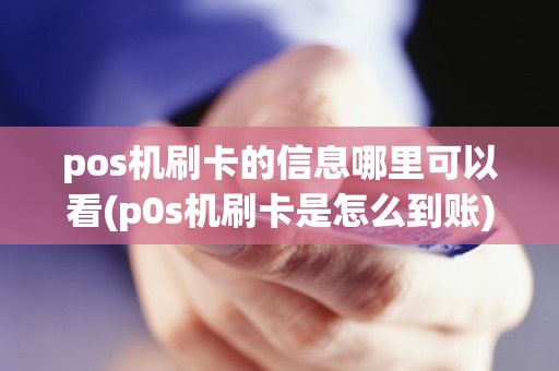 pos机刷卡的信息哪里可以看(p0s机刷卡是怎么到账)