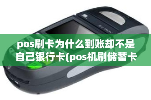 pos刷卡为什么到账却不是自己银行卡(pos机刷储蓄卡有手续费吗)