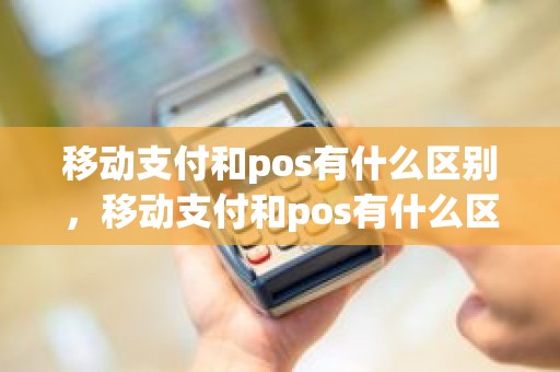 移动支付和pos有什么区别，移动支付和pos有什么区别