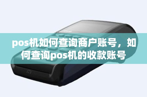 pos机如何查询商户账号，如何查询pos机的收款账号