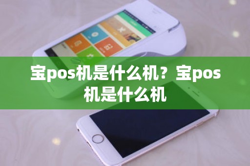 宝pos机是什么机？宝pos机是什么机