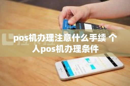 pos机办理注意什么手续 个人pos机办理条件