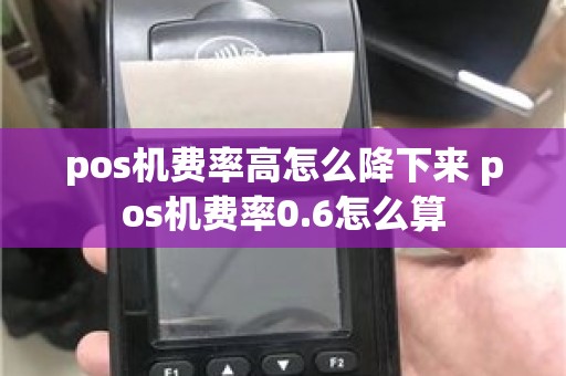 pos机费率高怎么降下来 pos机费率0.6怎么算