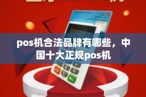 pos机合法品牌有哪些，中国十大正规pos机
