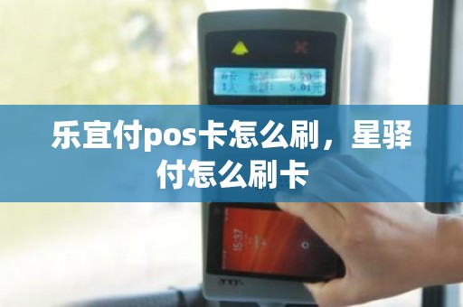 乐宜付pos卡怎么刷，星驿付怎么刷卡