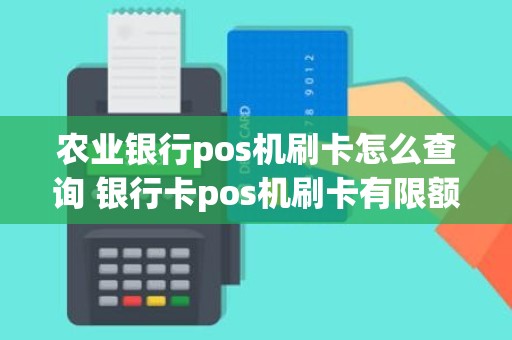 农业银行pos机刷卡怎么查询 银行卡pos机刷卡有限额吗