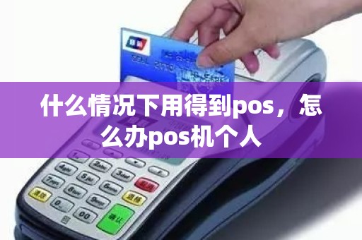 什么情况下用得到pos，怎么办pos机个人