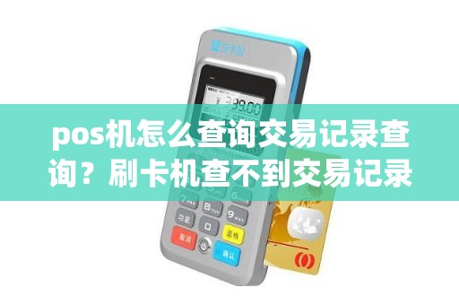 pos机怎么查询交易记录查询？刷卡机查不到交易记录