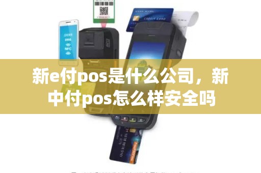 新e付pos是什么公司，新中付pos怎么样安全吗