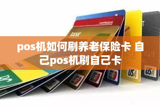 pos机如何刷养老保险卡 自己pos机刷自己卡