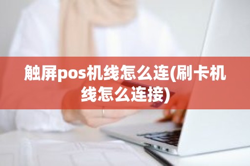 触屏pos机线怎么连(刷卡机线怎么连接)