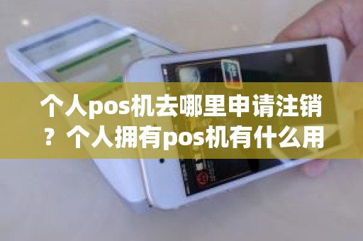 个人pos机去哪里申请注销？个人拥有pos机有什么用