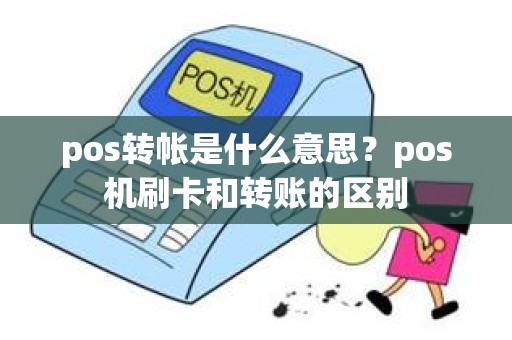 pos转帐是什么意思？pos机刷卡和转账的区别