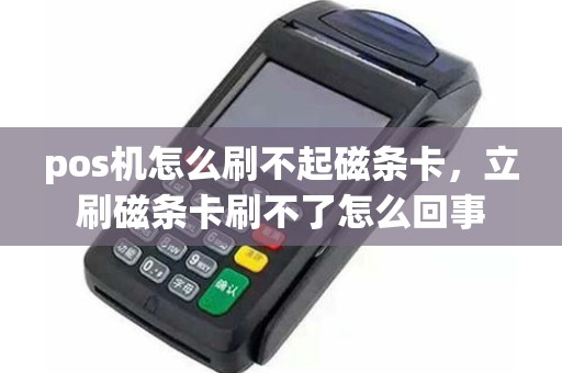 pos机怎么刷不起磁条卡，立刷磁条卡刷不了怎么回事