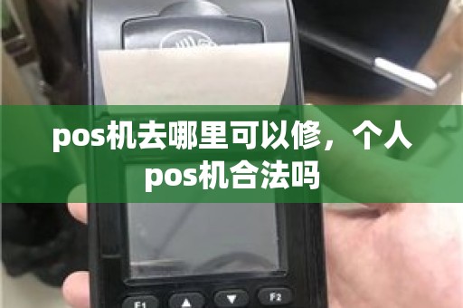 pos机去哪里可以修，个人pos机合法吗