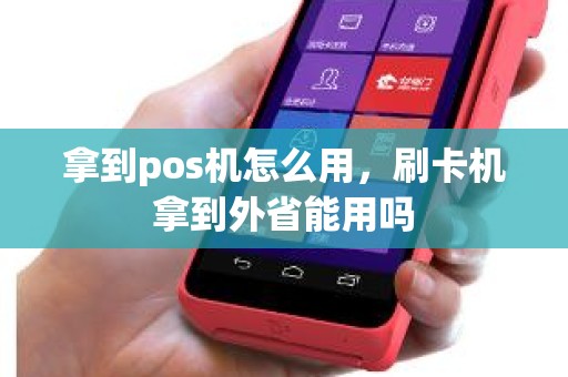 拿到pos机怎么用，刷卡机拿到外省能用吗