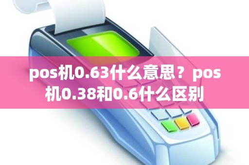 pos机0.63什么意思？pos机0.38和0.6什么区别