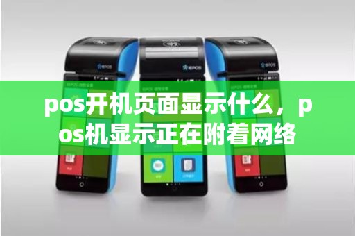 pos开机页面显示什么，pos机显示正在附着网络