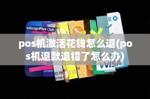 pos机激活花钱怎么退(pos机退款退错了怎么办)