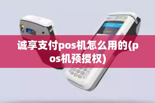 诚享支付pos机怎么用的(pos机预授权)