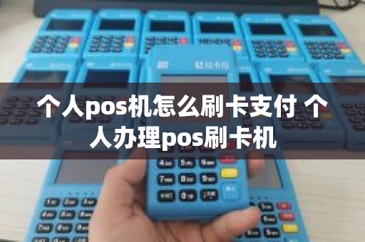 个人pos机怎么刷卡支付 个人办理pos刷卡机