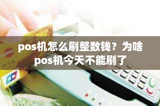 pos机怎么刷整数钱？为啥pos机今天不能刷了