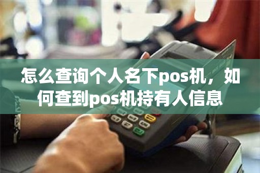 怎么查询个人名下pos机，如何查到pos机持有人信息