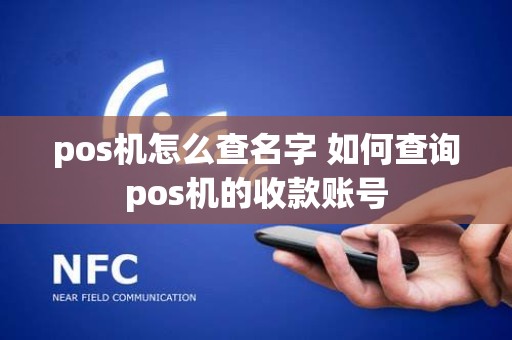 pos机怎么查名字 如何查询pos机的收款账号