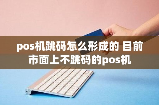 pos机跳码怎么形成的 目前市面上不跳码的pos机
