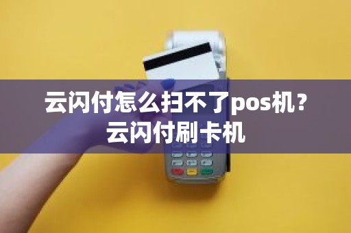 云闪付怎么扫不了pos机？云闪付刷卡机