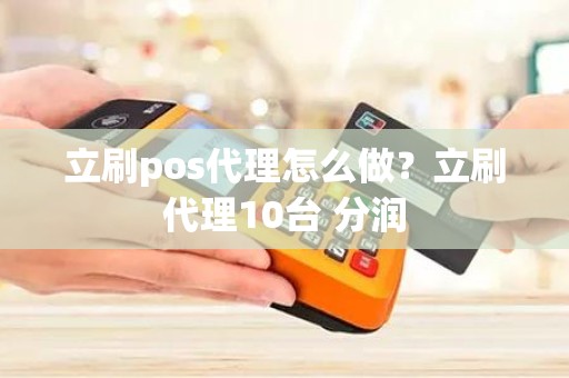 立刷pos代理怎么做？立刷代理10台 分润