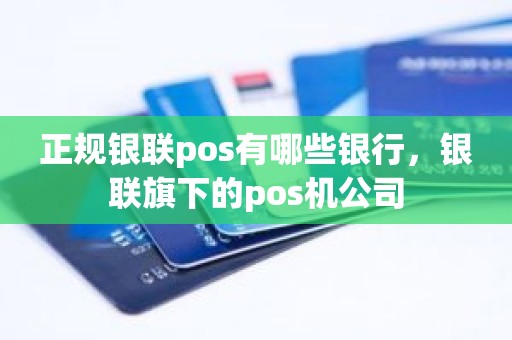 正规银联pos有哪些银行，银联旗下的pos机公司