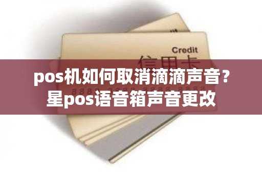 pos机如何取消滴滴声音？星pos语音箱声音更改