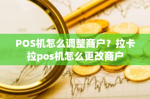 POS机怎么调整商户？拉卡拉pos机怎么更改商户