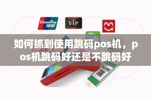 如何抓到使用跳码pos机，pos机跳码好还是不跳码好