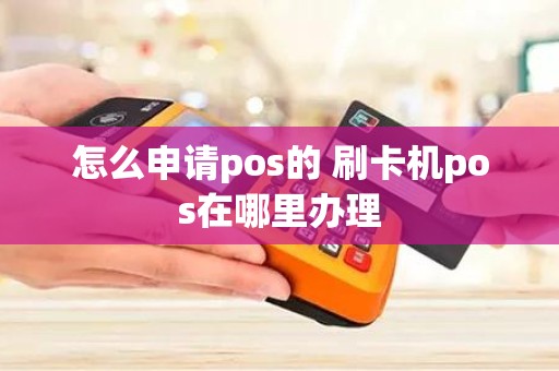 怎么申请pos的 刷卡机pos在哪里办理