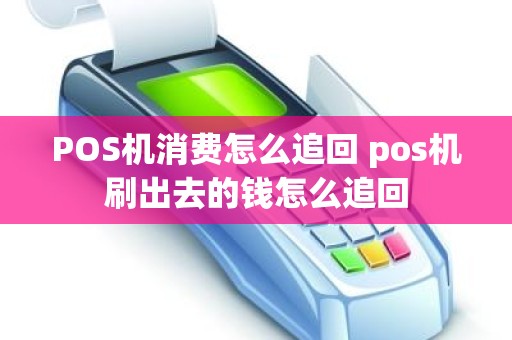 POS机消费怎么追回 pos机刷出去的钱怎么追回