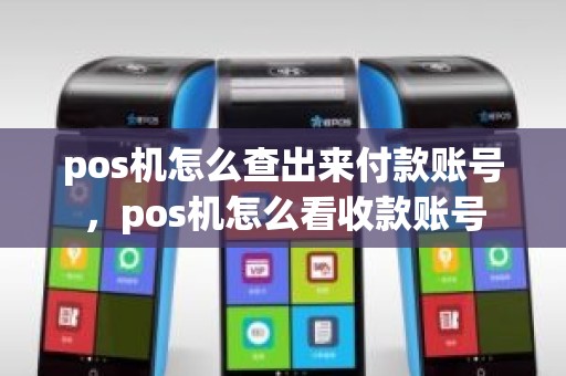 pos机怎么查出来付款账号，pos机怎么看收款账号