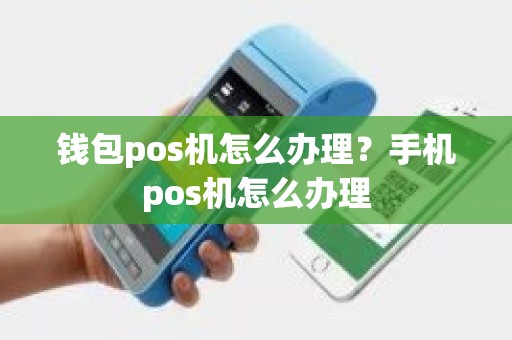 钱包pos机怎么办理？手机pos机怎么办理