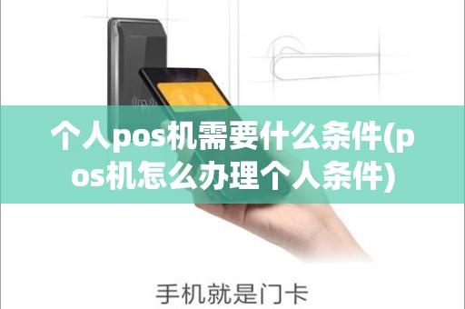 个人pos机需要什么条件(pos机怎么办理个人条件)