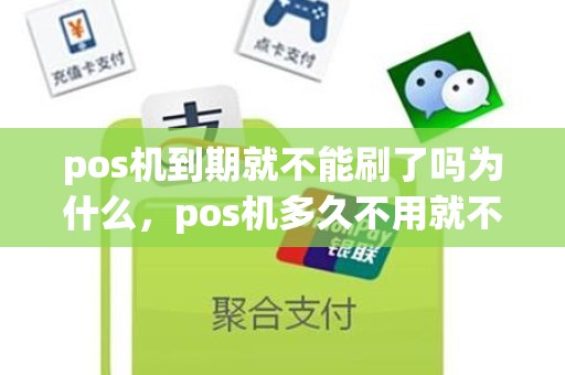 pos机到期就不能刷了吗为什么,pos机多久不用就不能用了 pos机到期就不能刷了吗为什么,pos机多久不用就不能用了
