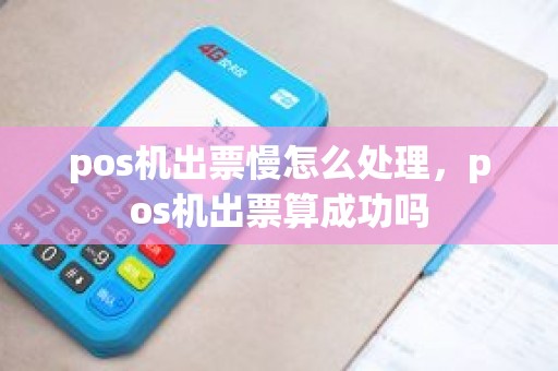 pos机出票慢怎么处理，pos机出票算成功吗