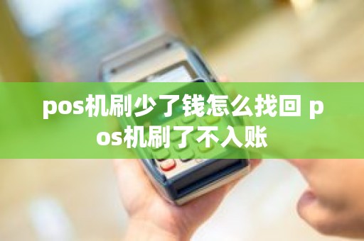 pos机刷少了钱怎么找回 pos机刷了不入账