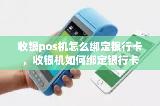 收银pos机怎么绑定银行卡，收银机如何绑定银行卡