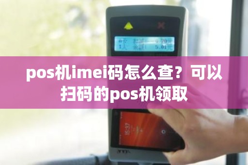 pos机imei码怎么查？可以扫码的pos机领取