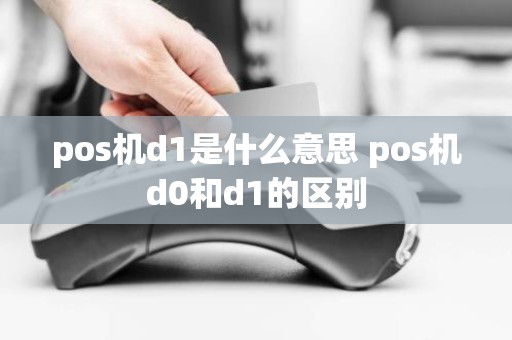 pos机d1是什么意思 pos机d0和d1的区别